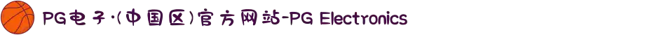 PG电子·(中国区)官方网站-PG Electronics